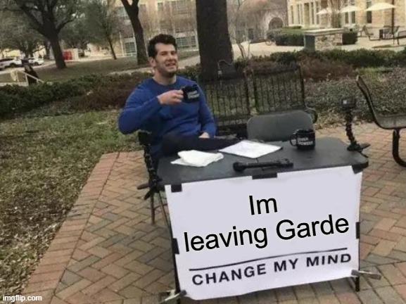 Change My Mind | Im leaving Garde | image tagged in memes,change my mind | made w/ Imgflip meme maker
