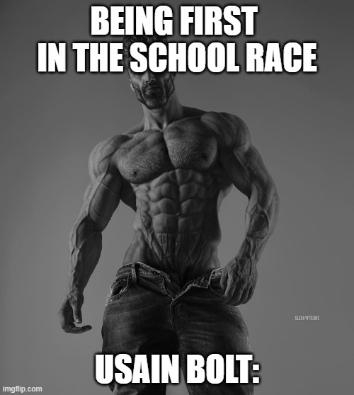 giga chad | BEING FIRST  IN THE SCHOOL RACE; USAIN BOLT: | image tagged in giga chad | made w/ Imgflip meme maker