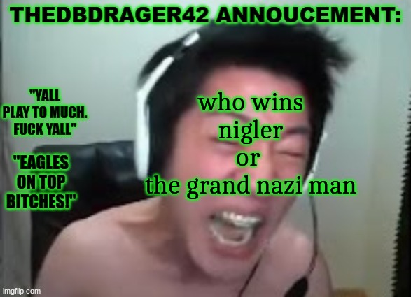 thedbdrager42s annoucement template | who wins
nigler
or 
the grand nazi man | image tagged in thedbdrager42s annoucement template | made w/ Imgflip meme maker