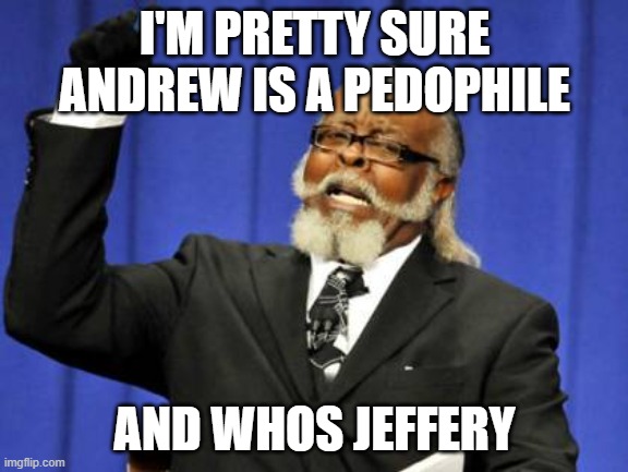 who is jeff | I'M PRETTY SURE ANDREW IS A PEDOPHILE; AND WHOS JEFFERY | image tagged in memes,too damn high | made w/ Imgflip meme maker