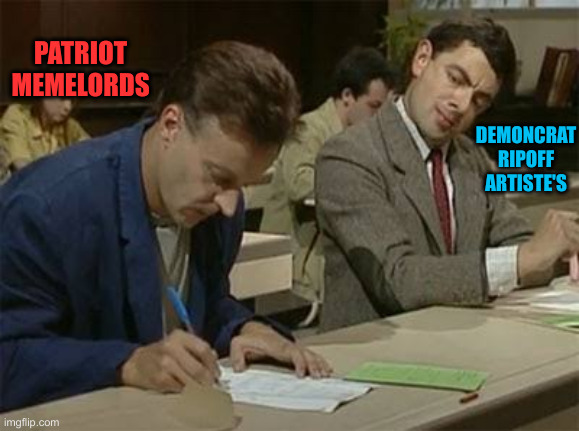Mr bean copying | PATRIOT MEMELORDS DEMONCRAT RIPOFF ARTISTE'S | image tagged in mr bean copying | made w/ Imgflip meme maker