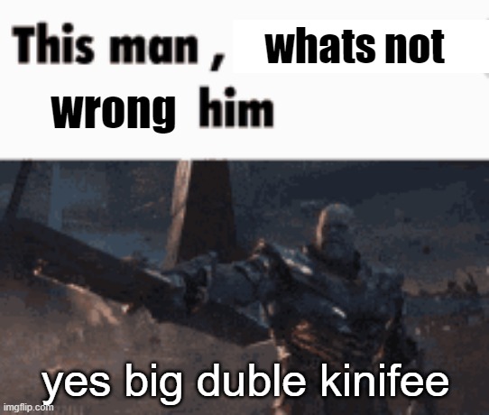 This man, _____ him | whats not; wrong; yes big duble kinifee | image tagged in this man _____ him | made w/ Imgflip meme maker
