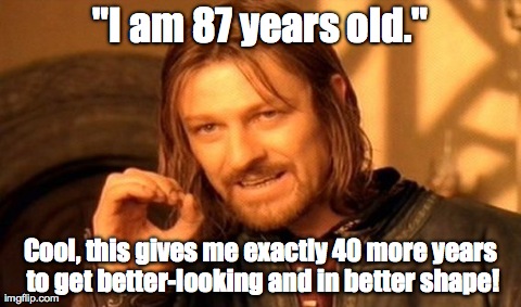 One Does Not Simply Meme | "I am 87 years old." Cool, this gives me exactly 40 more years to get better-looking and in better shape! | image tagged in memes,one does not simply | made w/ Imgflip meme maker