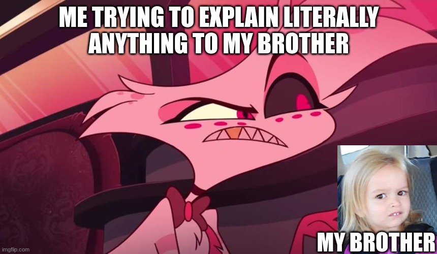 bro its not that hard ? | ME TRYING TO EXPLAIN LITERALLY
ANYTHING TO MY BROTHER; MY BROTHER | image tagged in hazbin hotel angel dust,little brother,brother,siblings,confused,confused girl | made w/ Imgflip meme maker