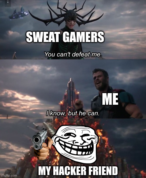 sweats be like | SWEAT GAMERS; ME; MY HACKER FRIEND | image tagged in you can't defeat me | made w/ Imgflip meme maker
