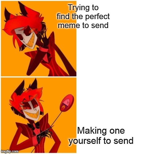 I didn't see this kind of meme when i searched it on imgflip so i made one | Trying to find the perfect meme to send; Making one yourself to send | image tagged in alastor drake meme,alastor hazbin hotel | made w/ Imgflip meme maker