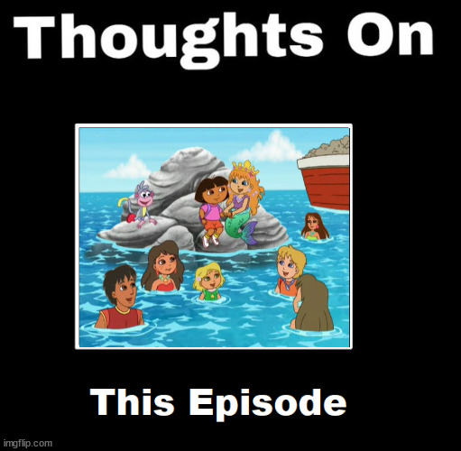 thoughts on dora saves the mermaids | image tagged in thoughts on this episode,dora the explorer,mermaid,marines,cartoons,nickelodeon | made w/ Imgflip meme maker