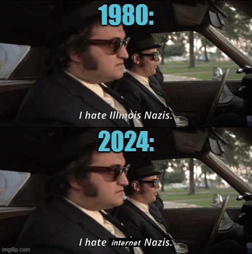 The more things change, the more they stay the same. | 1980:; 2024: | image tagged in internet,blues brothers,nazis,neo-nazis,conservatives,fascists | made w/ Imgflip meme maker