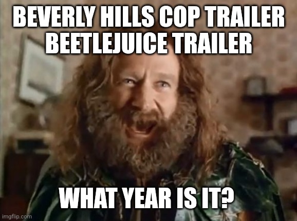 What Year Is It | BEVERLY HILLS COP TRAILER
BEETLEJUICE TRAILER; WHAT YEAR IS IT? | image tagged in memes,what year is it,beetlejuice,eddie murphy,movies,jumanji | made w/ Imgflip meme maker