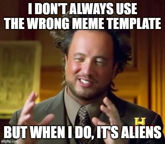 Ancient Aliens | I DON'T ALWAYS USE THE WRONG MEME TEMPLATE; BUT WHEN I DO, IT'S ALIENS | image tagged in memes,ancient aliens | made w/ Imgflip meme maker