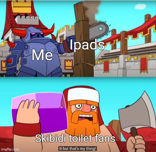 Screw these kids | Ipads; Me; Skibidi toilet fans | image tagged in but that's my thing | made w/ Imgflip meme maker
