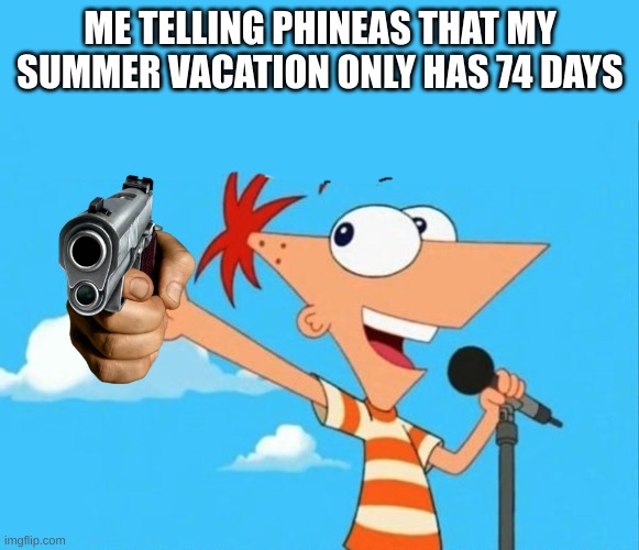 Phineas and ferb | ME TELLING PHINEAS THAT MY SUMMER VACATION ONLY HAS 74 DAYS | image tagged in phineas and ferb | made w/ Imgflip meme maker