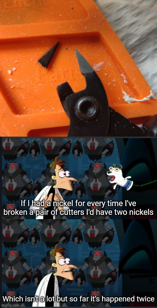 :( | If I had a nickel for every time I've broken a pair of cutters I'd have two nickels; Which isn't a lot but so far it's happened twice | image tagged in 2 nickels | made w/ Imgflip meme maker