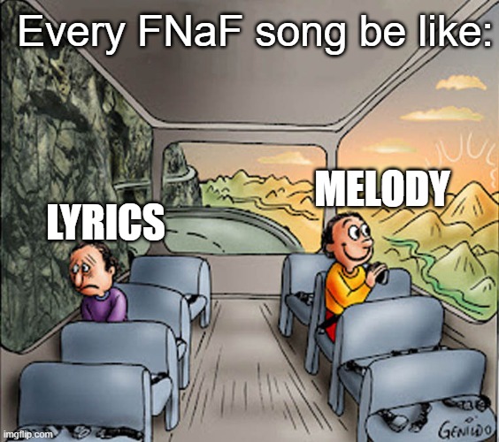 every fnaf song in existence | Every FNaF song be like:; MELODY; LYRICS | image tagged in two guys on a bus | made w/ Imgflip meme maker
