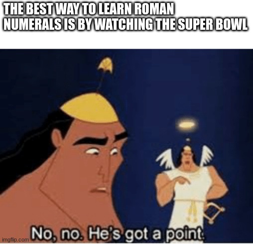 real tho | THE BEST WAY TO LEARN ROMAN NUMERALS IS BY WATCHING THE SUPER BOWL | image tagged in no no he's got a point,memes,sports | made w/ Imgflip meme maker
