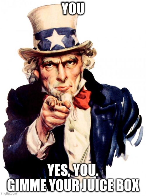hi | YOU; YES, YOU. GIMME YOUR JUICE BOX | image tagged in memes,uncle sam | made w/ Imgflip meme maker
