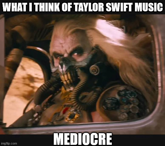 I'm not a swiftie | WHAT I THINK OF TAYLOR SWIFT MUSIC; MEDIOCRE | image tagged in mediocre,taylor swift,taylor swiftie,music | made w/ Imgflip meme maker