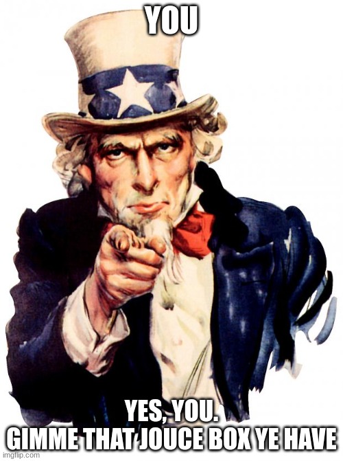 jouce box | YOU; YES, YOU.
GIMME THAT JOUCE BOX YE HAVE | image tagged in memes,uncle sam | made w/ Imgflip meme maker