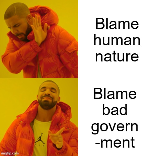 Anti-Humanism = Authoritarianism | Blame human nature; Blame 
bad 
govern 
-ment | image tagged in politics,economics,school,education,rent,communism and capitalism | made w/ Imgflip meme maker
