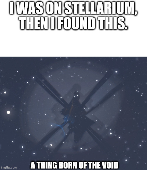 A thing born of the void | I WAS ON STELLARIUM, THEN I FOUND THIS. A THING BORN OF THE VOID | image tagged in aliens,so i guess you can say things are getting pretty serious,oh no | made w/ Imgflip meme maker