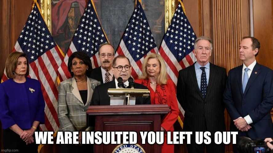 House Democrats | WE ARE INSULTED YOU LEFT US OUT | image tagged in house democrats | made w/ Imgflip meme maker