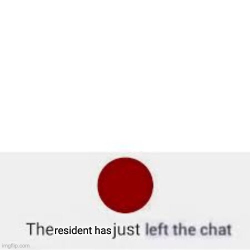 resident has | image tagged in left the chat | made w/ Imgflip meme maker
