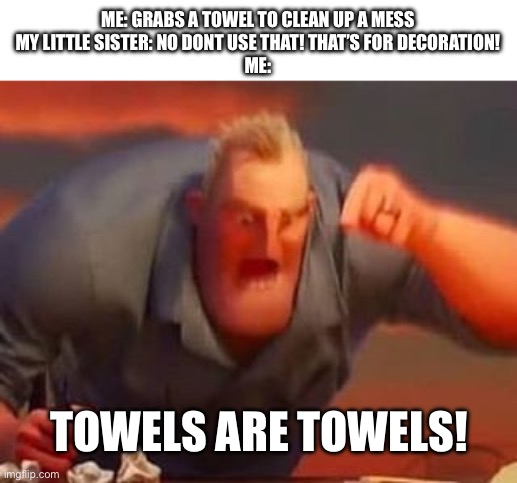 I hate it when they do this | ME: GRABS A TOWEL TO CLEAN UP A MESS
MY LITTLE SISTER: NO DONT USE THAT! THAT’S FOR DECORATION!
ME:; TOWELS ARE TOWELS! | image tagged in mr incredible mad | made w/ Imgflip meme maker