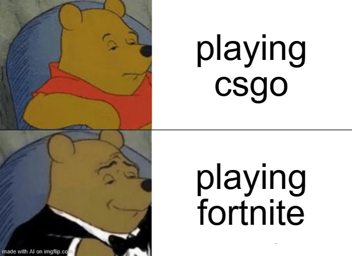 Tuxedo Winnie The Pooh Meme | playing csgo; playing fortnite | image tagged in memes,tuxedo winnie the pooh | made w/ Imgflip meme maker