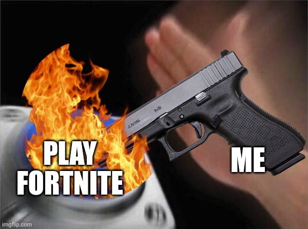 Blank Nut Button | ME; PLAY FORTNITE | image tagged in memes,blank nut button | made w/ Imgflip meme maker