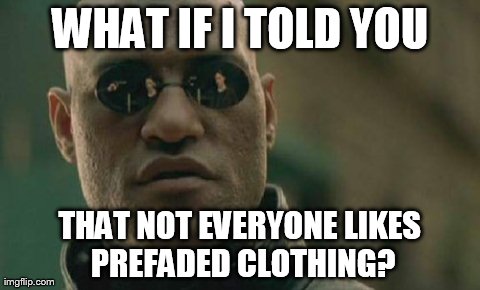 Matrix Morpheus | WHAT IF I TOLD YOU THAT NOT EVERYONE LIKES PREFADED CLOTHING? | image tagged in memes,matrix morpheus,AdviceAnimals | made w/ Imgflip meme maker