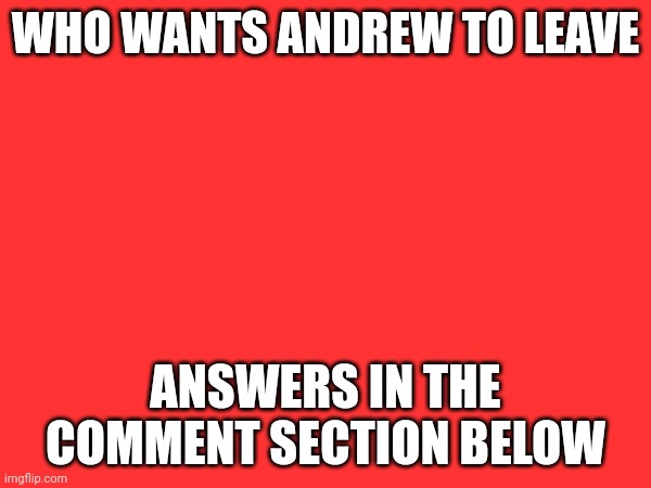 Do you ever feel already very big | WHO WANTS ANDREW TO LEAVE; ANSWERS IN THE COMMENT SECTION BELOW | made w/ Imgflip meme maker