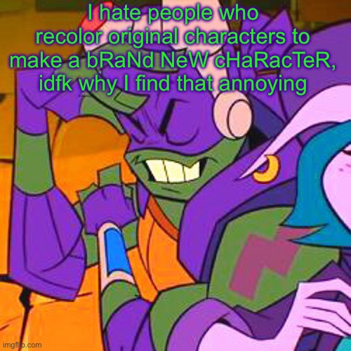 ROTTMNT | I hate people who recolor original characters to make a bRaNd NeW cHaRacTeR, idfk why I find that annoying | image tagged in rottmnt | made w/ Imgflip meme maker