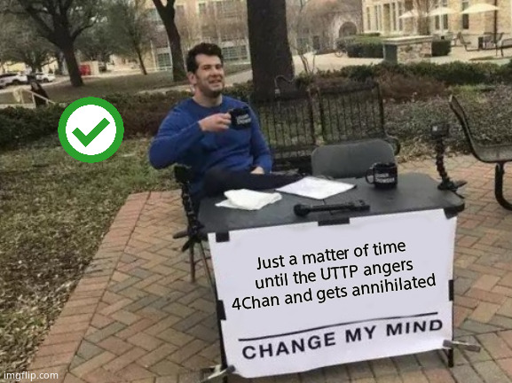 True tho | Just a matter of time until the UTTP angers 4Chan and gets annihilated | image tagged in memes,change my mind | made w/ Imgflip meme maker