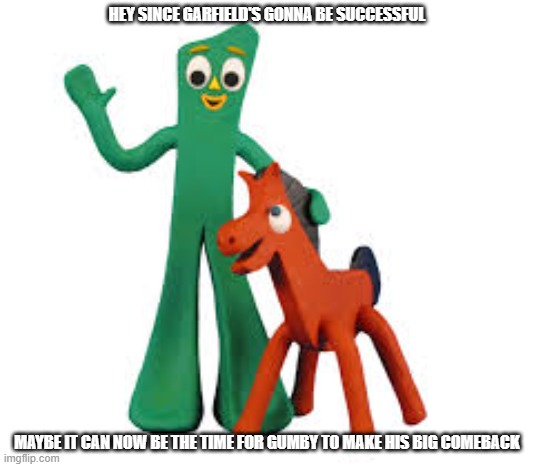 maybe this year can be gumby's big comeback | HEY SINCE GARFIELD'S GONNA BE SUCCESSFUL; MAYBE IT CAN NOW BE THE TIME FOR GUMBY TO MAKE HIS BIG COMEBACK | image tagged in gumby pokey | made w/ Imgflip meme maker