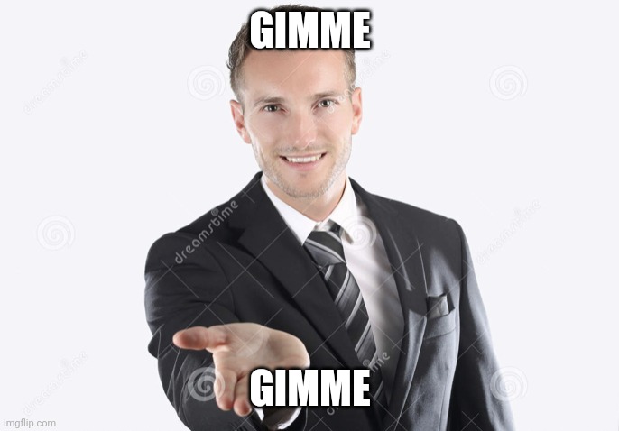 Gimme | GIMME GIMME | image tagged in gimme | made w/ Imgflip meme maker