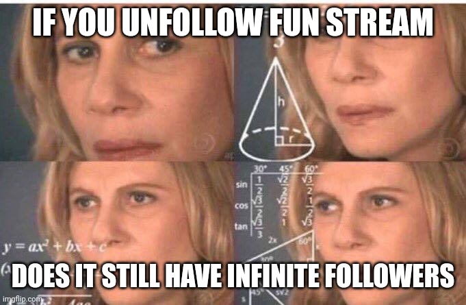 Does it tho | IF YOU UNFOLLOW FUN STREAM; DOES IT STILL HAVE INFINITE FOLLOWERS | image tagged in math lady/confused lady | made w/ Imgflip meme maker