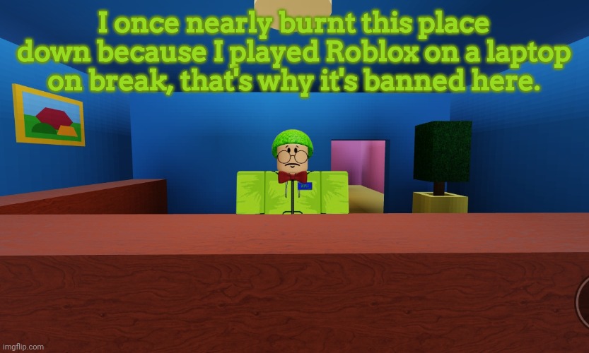 Lore | I once nearly burnt this place down because I played Roblox on a laptop on break, that's why it's banned here. | image tagged in prasinos,rfg | made w/ Imgflip meme maker