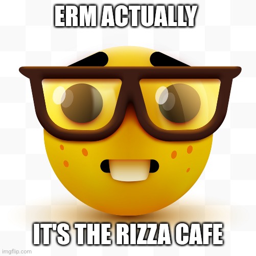 Nerd emoji | ERM ACTUALLY IT'S THE RIZZA CAFE | image tagged in nerd emoji | made w/ Imgflip meme maker