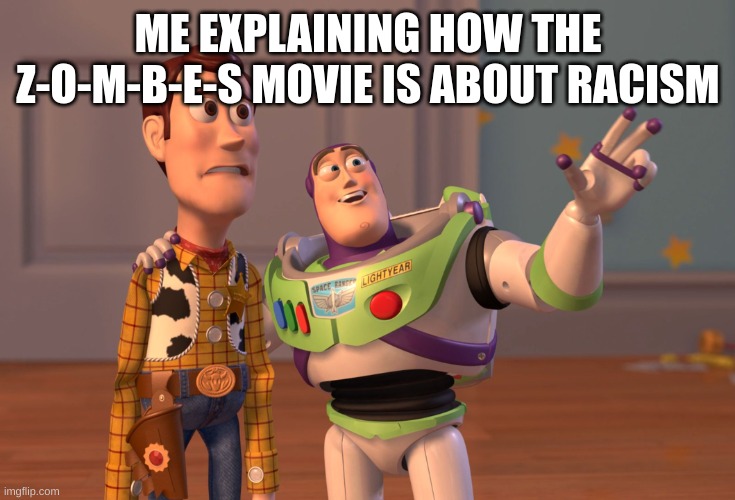 X, X Everywhere Meme | ME EXPLAINING HOW THE Z-O-M-B-E-S MOVIE IS ABOUT RACISM | image tagged in memes,x x everywhere | made w/ Imgflip meme maker