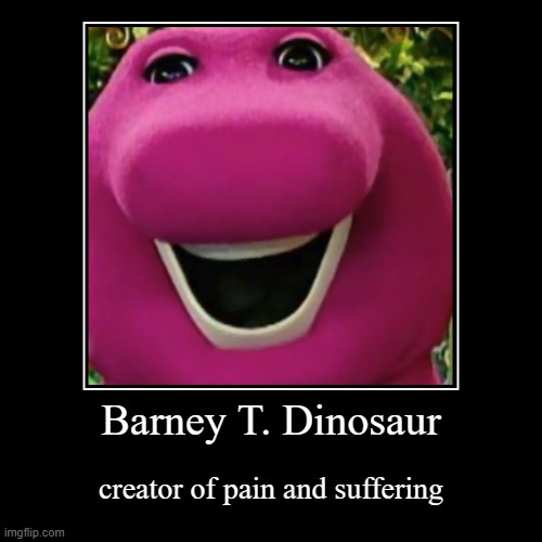 Barney T. Dinosaur | creator of pain and suffering | image tagged in funny,demotivationals | made w/ Imgflip demotivational maker