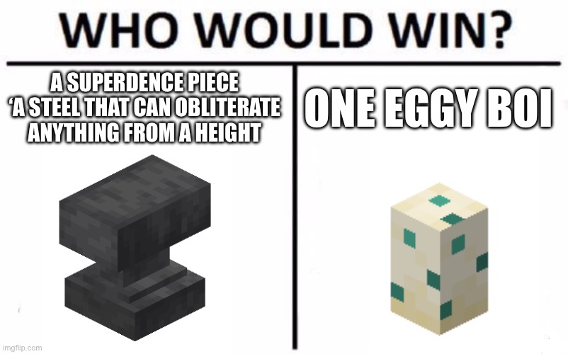 Who Would Win? | A SUPERDENCE PIECE ‘A STEEL THAT CAN OBLITERATE ANYTHING FROM A HEIGHT; ONE EGGY BOI | image tagged in memes,who would win | made w/ Imgflip meme maker