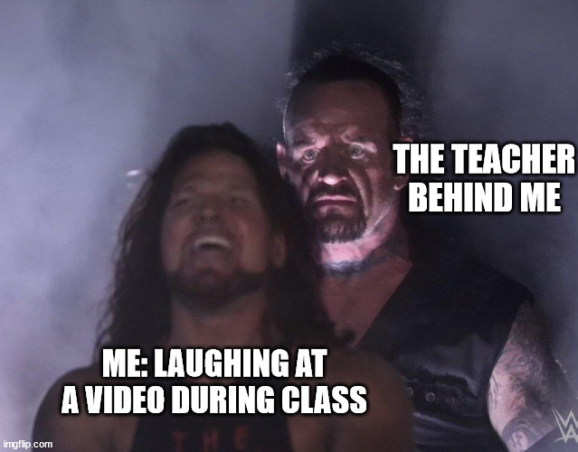 Classes really be like | THE TEACHER BEHIND ME; ME: LAUGHING AT A VIDEO DURING CLASS | image tagged in undertaker | made w/ Imgflip meme maker