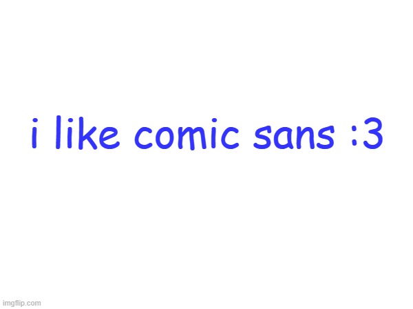 i like comic sans :3 | made w/ Imgflip meme maker