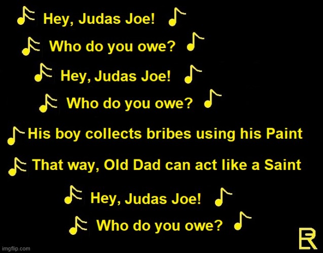 Hey Judas Joe, Who do you owe | image tagged in biden | made w/ Imgflip meme maker