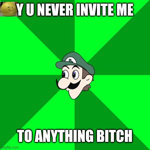 Weegee | Y U NEVER INVITE ME TO ANYTHING BITCH | image tagged in weegee | made w/ Imgflip meme maker