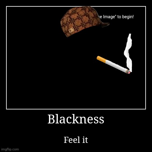 Blackness | Feel it | image tagged in funny,demotivationals | made w/ Imgflip demotivational maker