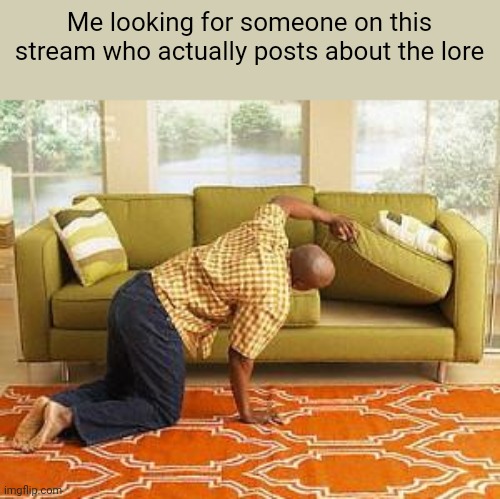 Yall have just been posting regular that memes | Me looking for someone on this stream who actually posts about the lore | image tagged in searching,fnaf | made w/ Imgflip meme maker