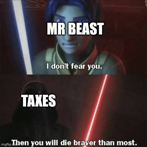 Then you will die braver than most | MR BEAST; TAXES | image tagged in then you will die braver than most | made w/ Imgflip meme maker