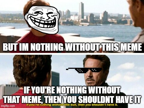 iron man takes away trollface | BUT IM NOTHING WITHOUT THIS MEME; IF YOU'RE NOTHING WITHOUT THAT MEME, THEN YOU SHOULDNT HAVE IT | image tagged in tony stark - if you re nothing | made w/ Imgflip meme maker