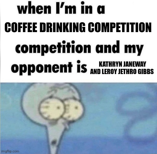 Coffee drinking competition | COFFEE DRINKING COMPETITION; KATHRYN JANEWAY AND LEROY JETHRO GIBBS | image tagged in whe i'm in a competition and my opponent is,coffee,coffee addict,jpfan102504 | made w/ Imgflip meme maker